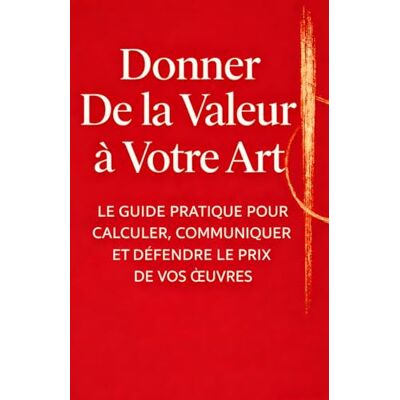 Donner de la valeur à votre art: Le guide pratique pour fixer le juste prix de tes œuvres et vivre de ton art Donner de la valeur à votre art: Le guide pratique pour fixer le juste prix de tes œuvres et vivre de ton art