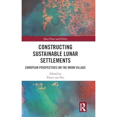 Routledge Constructing Sustainable Lunar Settlements: European Perspectives on the Moon Village (Space Power and Politics) Routledge Constructing Sustainable Lunar Settlements: European Perspectives on the Moon Village (Space Power and Politics)