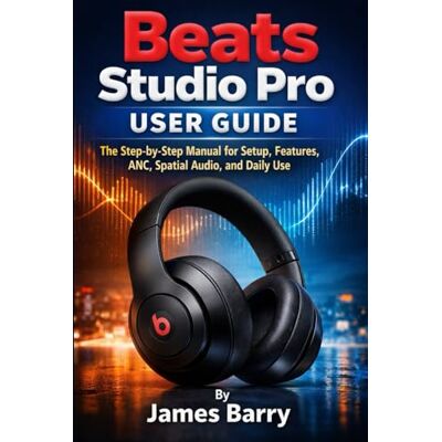 Barry, James Beats Studio Pro User Guide: The Step-by-Step Manual for Setup, Features, ANC, Spatial Audio, and Daily Use Barry, James Beats Studio Pro User Guide: The Step-by-Step Manual for Setup, Features, ANC, Spatial Audio, and Daily Use
