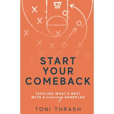 Toni Start Your Comeback: Tackling What's Next with a Winning Game Plan Toni Start Your Comeback: Tackling What's Next with a Winning Game Plan