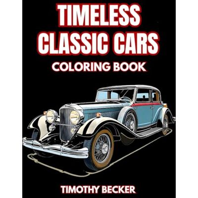 Timeless Classic Cars Coloring Book: 38 Vintage Automobile Illustrations to Color with Retro Coupe Designs, Exterior Features and Detailed Line Art – ... Adventures Collection by Timothy Becker) Timeless Classic Cars Coloring Book: 38 Vintage Automobile Illustrations to Color with Retro Coupe Designs, Exterior Features and Detailed Line Art – ... Adventures Collection by Timothy Becker)