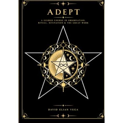 Vega+ Adept: A Guided Course in Observation, Ritual, Divination, and the Great Work Vega+ Adept: A Guided Course in Observation, Ritual, Divination, and the Great Work