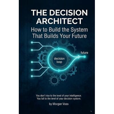 Voss THE DECISION ARCHITECT: How to Build the System That Builds Your Future Voss THE DECISION ARCHITECT: How to Build the System That Builds Your Future