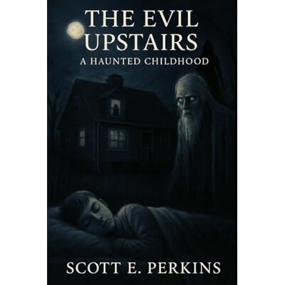 Scott The Evil Upstairs: A Haunted Childhood Scott The Evil Upstairs: A Haunted Childhood