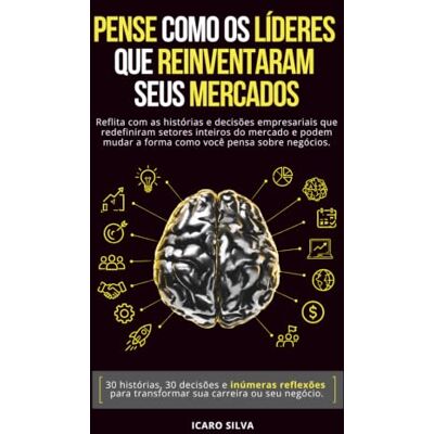 Silva PENSE COMO OS LÍDERES QUE REINVENTARAM SEUS MERCADOS: Reflita com as histórias e decisões que revolucionaram setores inteiros do mercado e podem mudar a forma como você pensa sobre negócios. Silva PENSE COMO OS LÍDERES QUE REINVENTARAM SEUS MERCADOS: Reflita com as histórias e decisões que revolucionaram setores inteiros do mercado e podem mudar a forma como você pensa sobre negócios.