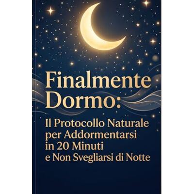 Alpha Finalmente Dormo: Il Protocollo Naturale per Addormentarsi in 20 Minuti e Non Svegliarsi di Notte Alpha Finalmente Dormo: Il Protocollo Naturale per Addormentarsi in 20 Minuti e Non Svegliarsi di Notte