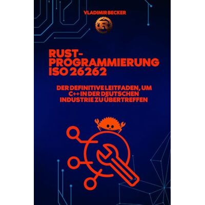 Becker Rust-Programmierung und ISO 26262: Der definitive Leitfaden, um C++ in der deutschen Industrie zu übertreffen: Rust-Programmierung, ISO 26262, rust programmierung deutsch Becker Rust-Programmierung und ISO 26262: Der definitive Leitfaden, um C++ in der deutschen Industrie zu übertreffen: Rust-Programmierung, ISO 26262, rust programmierung deutsch