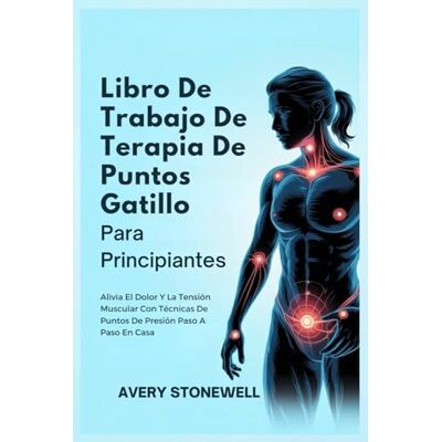 Avery Libro De Trabajo De Terapia De Puntos Gatillo Para Principiantes: Alivia El Dolor Y La Tensión Muscular Con Técnicas De Puntos De Presión Paso A Paso En Casa Avery Libro De Trabajo De Terapia De Puntos Gatillo Para Principiantes: Alivia El Dolor Y La Tensión Muscular Con Técnicas De Puntos De Presión Paso A Paso En Casa