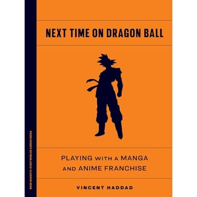 Vincent Next Time on Dragon Ball: Playing with a Manga and Anime Franchise (Mass Markets: Storyworlds Across Media) Vincent Next Time on Dragon Ball: Playing with a Manga and Anime Franchise (Mass Markets: Storyworlds Across Media)