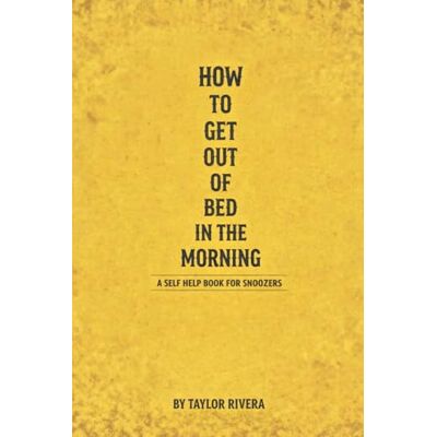 Taylor How to Get Out of Bed in the Morning: Simple, Science-Backed Strategies to Beat the Snooze Button and Start Your Day Strong. Taylor How to Get Out of Bed in the Morning: Simple, Science-Backed Strategies to Beat the Snooze Button and Start Your Day Strong.