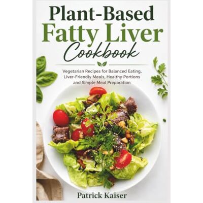 Kaiser Plant-Based Fatty Liver Cookbook: Vegetarian Recipes for Balanced Eating, Liver-Friendly Meals, Healthy Portions and Simple Meal Preparation Kaiser Plant-Based Fatty Liver Cookbook: Vegetarian Recipes for Balanced Eating, Liver-Friendly Meals, Healthy Portions and Simple Meal Preparation