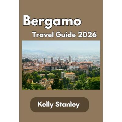 Stanley Bergamo Travel Guide 2026: Your Essential Travel Guide to Bergamo 2026: History, Culture, Attractions, Itineraries, and Authentic Italian Experiences Stanley Bergamo Travel Guide 2026: Your Essential Travel Guide to Bergamo 2026: History, Culture, Attractions, Itineraries, and Authentic Italian Experiences