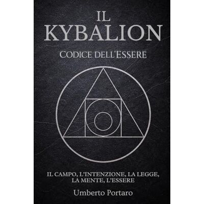 Il Kybalion: Il Campo, l'Intenzione, la Legge, La Mente, l'Essere (Codice dell'Essere) Il Kybalion: Il Campo, l'Intenzione, la Legge, La Mente, l'Essere (Codice dell'Essere)