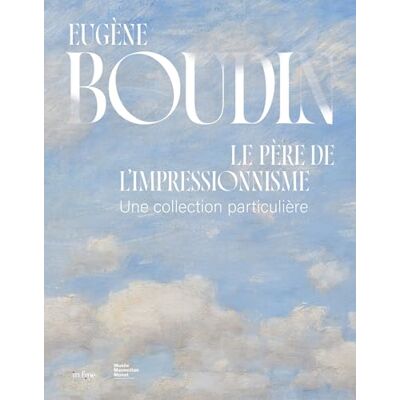 Eugène Boudin, le père de l'impressionnisme: Une collection particulière Eugène Boudin, le père de l'impressionnisme: Une collection particulière