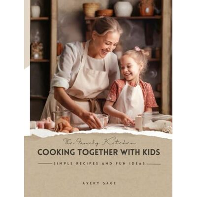 Avery The Family Kitchen: Cooking Together with Kids: Simple Recipes and Fun Ideas Avery The Family Kitchen: Cooking Together with Kids: Simple Recipes and Fun Ideas