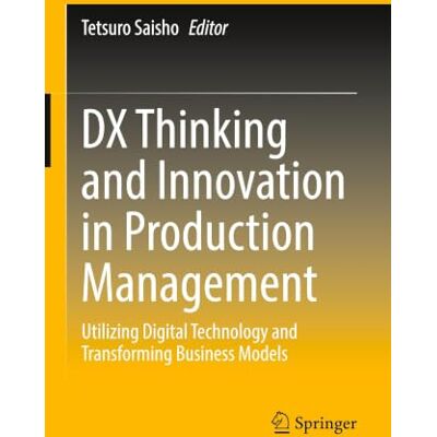 Springer DX Thinking and Innovation in Production Management: Utilizing Digital Technology and Transforming Business Models Springer DX Thinking and Innovation in Production Management: Utilizing Digital Technology and Transforming Business Models