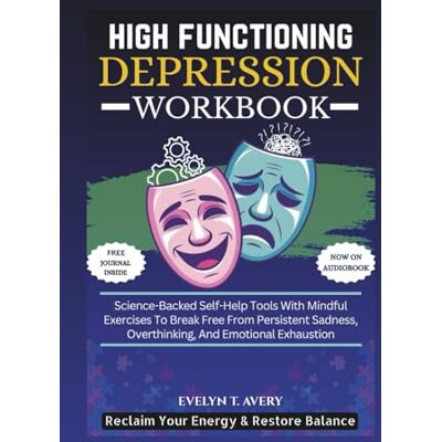 Avery HIGH FUNCTIONING DEPRESSION WORKBOOK: Science-Backed Self-Help Tools With Mindful Exercises To Break Free From Persistent Sadness, Overthinking, And ... Guides For Mental Clarity And Healing) Avery HIGH FUNCTIONING DEPRESSION WORKBOOK: Science-Backed Self-Help Tools With Mindful Exercises To Break Free From Persistent Sadness, Overthinking, And ... Guides For Mental Clarity And Healing)