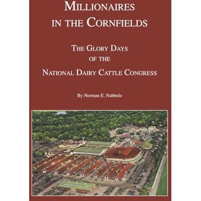 Norman Millionaires in the Cornfields: The Glory Days of the National Dairy Cattle Congress Norman Millionaires in the Cornfields: The Glory Days of the National Dairy Cattle Congress