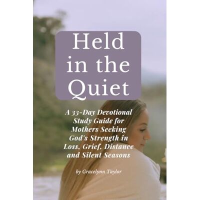 Taylor Held in the Quiet: A 33-Day Devotional Study Guide for Mothers Seeking God’s Strength in Loss, Grief, Distance, and Silent Seasons (Restoration in the Quiet Season) Taylor Held in the Quiet: A 33-Day Devotional Study Guide for Mothers Seeking God’s Strength in Loss, Grief, Distance, and Silent Seasons (Restoration in the Quiet Season)