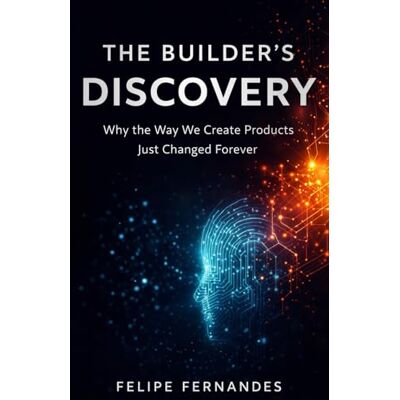 Fernandes The Builder's Discovery: Why the Way We Create Products Just Changed Forever Fernandes The Builder's Discovery: Why the Way We Create Products Just Changed Forever