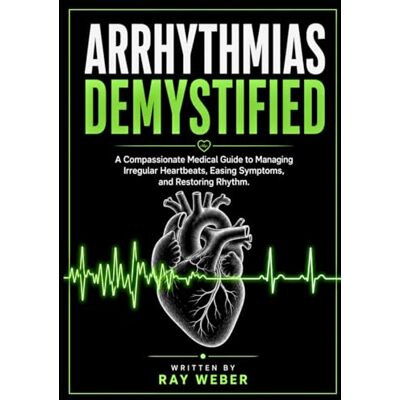 Weber Arrhythmias Demystified: A Compassionate Medical Guide to Managing Irregular Heartbeats, Easing Symptoms, and Restoring Rhythm. (The Heart Health ... your heart. Protect your heart. Live longer.) Weber Arrhythmias Demystified: A Compassionate Medical Guide to Managing Irregular Heartbeats, Easing Symptoms, and Restoring Rhythm. (The Heart Health ... your heart. Protect your heart. Live longer.)