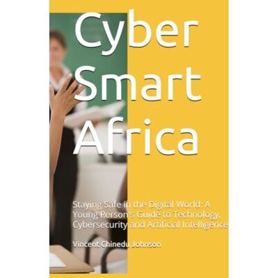 Vincent Cyber Smart Africa: Staying Safe in the Digital World: A Young Person's Guide to Technology, Cybersecurity and Artificial Intelligence Vincent Cyber Smart Africa: Staying Safe in the Digital World: A Young Person's Guide to Technology, Cybersecurity and Artificial Intelligence