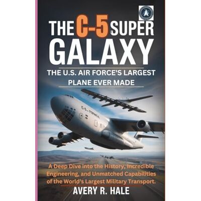 Avery THE C-5 SUPER GALAXY : The U.S. Air Force's Largest Plane Ever Made: A Deep Dive into the History, Incredible Engineering, and Unmatched Capabilities ... of the World’s Legendary Aircraft.) Avery THE C-5 SUPER GALAXY : The U.S. Air Force's Largest Plane Ever Made: A Deep Dive into the History, Incredible Engineering, and Unmatched Capabilities ... of the World’s Legendary Aircraft.)