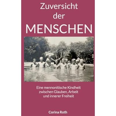 Roth Zuversicht der Menschen: Eine mennonitische Kindheit zwischen Glauben, Arbeit und innerer Freiheit Roth Zuversicht der Menschen: Eine mennonitische Kindheit zwischen Glauben, Arbeit und innerer Freiheit