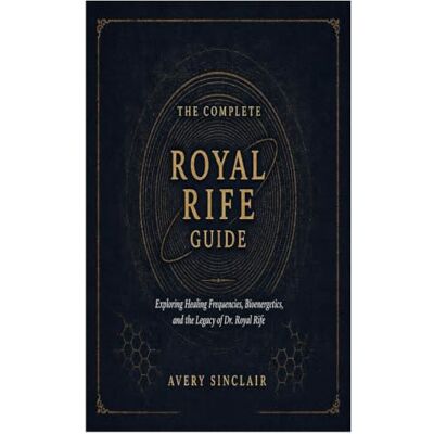 Avery The Complete Royal Rife Guide: Exploring Healing Frequencies, Bioenergetics, and the Legacy of Dr. Royal Rife Avery The Complete Royal Rife Guide: Exploring Healing Frequencies, Bioenergetics, and the Legacy of Dr. Royal Rife