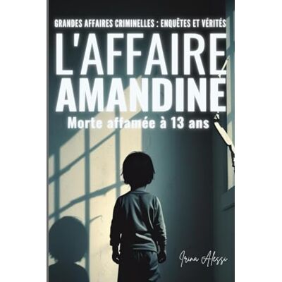 Alessi L'AFFAIRE AMANDINE 13 ans, morte affamée: GRANDES AFFAIRES CRIMINELLES ENQUÊTES ET VÉRITÉS Alessi L'AFFAIRE AMANDINE 13 ans, morte affamée: GRANDES AFFAIRES CRIMINELLES ENQUÊTES ET VÉRITÉS
