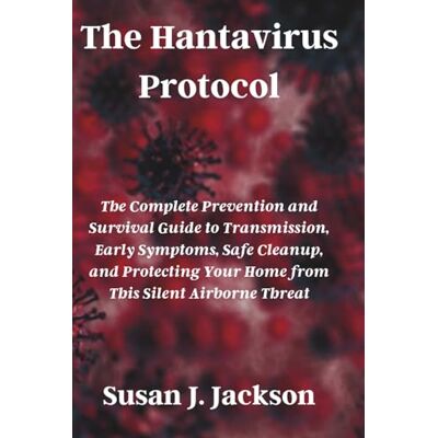Jackson The Hantavirus Protocol: The Complete Prevention and Survival Guide to Transmission, Early Symptoms, Safe Cleanup, and Protecting Your Home from This Silent Airborne Threat Jackson The Hantavirus Protocol: The Complete Prevention and Survival Guide to Transmission, Early Symptoms, Safe Cleanup, and Protecting Your Home from This Silent Airborne Threat
