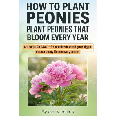 Avery How to Plant Peonies: A Practical Guide to How to Plant Bare Root Peonies, How to Care for Peonies, and How to Keep Peonies from Falling Over, with Season-by-Season Checklists Avery How to Plant Peonies: A Practical Guide to How to Plant Bare Root Peonies, How to Care for Peonies, and How to Keep Peonies from Falling Over, with Season-by-Season Checklists