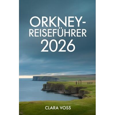 Voss ORKNEY- REISEFÜHRER 2026: Uralte Landschaften, Inselleben und bedeutungsvolle Reisen an Schottlands nördlichem Rand Voss ORKNEY- REISEFÜHRER 2026: Uralte Landschaften, Inselleben und bedeutungsvolle Reisen an Schottlands nördlichem Rand