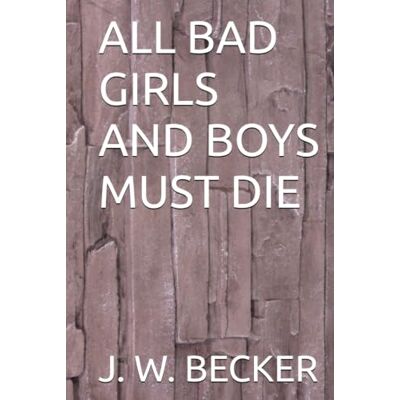 Becker ALL BAD GIRLS AND BOYS MUST DIE Becker ALL BAD GIRLS AND BOYS MUST DIE