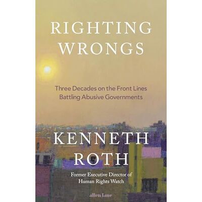 Roth Righting Wrongs: Three Decades on the Front Lines Battling Abusive Governments Roth Righting Wrongs: Three Decades on the Front Lines Battling Abusive Governments