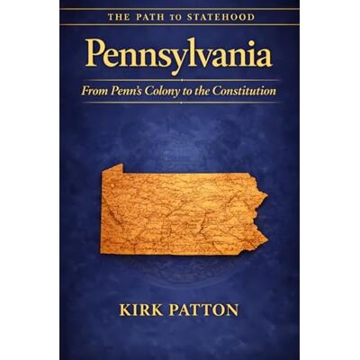 Kirk Pennsylvania: The Path to Statehood: From Penn’s Colony to the Constitution Kirk Pennsylvania: The Path to Statehood: From Penn’s Colony to the Constitution