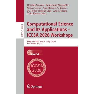 Springer Computational Science and Its Applications – ICCSA 2026 Workshops: Braga, Portugal, June 30 – July 3, 2026, Proceedings, Part VI: 16763 (Lecture Notes in Computer Science) Springer Computational Science and Its Applications – ICCSA 2026 Workshops: Braga, Portugal, June 30 – July 3, 2026, Proceedings, Part VI: 16763 (Lecture Notes in Computer Science)