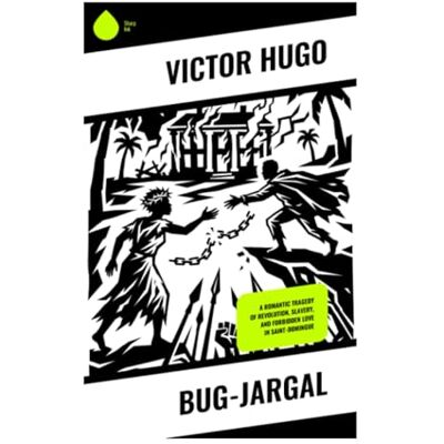 Victor Hugo Bug-Jargal: A Romantic Tragedy of Revolution, Slavery, and Forbidden Love in Saint-Domingue Victor Hugo Bug-Jargal: A Romantic Tragedy of Revolution, Slavery, and Forbidden Love in Saint-Domingue