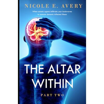 Avery The Altar Within, Part Two: When Satanic Agents Infiltrate your brainwaves to Execute Demonic Inflected Illnesses Avery The Altar Within, Part Two: When Satanic Agents Infiltrate your brainwaves to Execute Demonic Inflected Illnesses