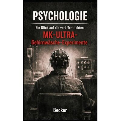 Becker Psychologie I Ein Blick auf die veröffentlichten MK-ULTRA-Gehirnwäsche-Experimente: Geheimdienstprogramme zur psychologischen Kriegsführung, Quellenwerk Becker Psychologie I Ein Blick auf die veröffentlichten MK-ULTRA-Gehirnwäsche-Experimente: Geheimdienstprogramme zur psychologischen Kriegsführung, Quellenwerk