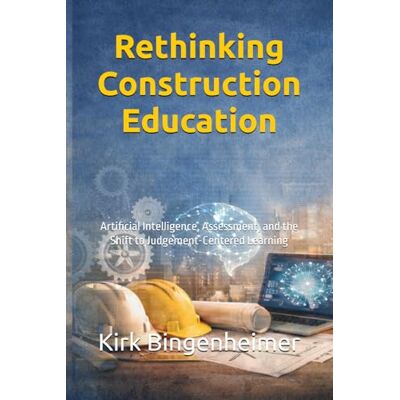 Kirk Rethinking Construction Education: Artificial Intelligence, Assessment, and the Shift to Judgement-Centered Learning Kirk Rethinking Construction Education: Artificial Intelligence, Assessment, and the Shift to Judgement-Centered Learning