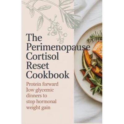 Weber The Perimenopause Cortisol Reset Cookbook: Protein Forward Low Glycemic Dinners to Stop Hormonal Weight Gain Weber The Perimenopause Cortisol Reset Cookbook: Protein Forward Low Glycemic Dinners to Stop Hormonal Weight Gain