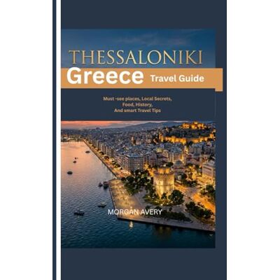 Avery THESSALONIKI: Greece Travel Guide, Must-See Places, Local Secrets, Food, History, and Smart Travel Tips Avery THESSALONIKI: Greece Travel Guide, Must-See Places, Local Secrets, Food, History, and Smart Travel Tips