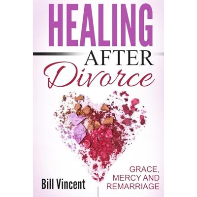 Vincent Healing After Divorce: Grace, Mercy and Remarriage Vincent Healing After Divorce: Grace, Mercy and Remarriage