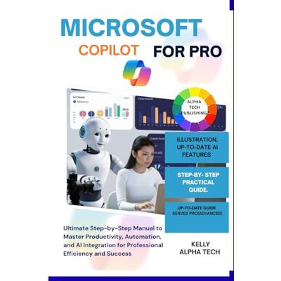 Alpha MICROSOFT COPILOT FOR PRO: Ultimate Step-by-Step Manual to Master Productivity, Automation, and AI Integration for Professional Efficiency and Success (Copilot Training Series) Alpha MICROSOFT COPILOT FOR PRO: Ultimate Step-by-Step Manual to Master Productivity, Automation, and AI Integration for Professional Efficiency and Success (Copilot Training Series)
