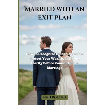 Roland Married with an Exit Plan: How to Recognize Hidden Agendas, Protect Your Wealth, and Build Clarity Before Committing to Marriage Roland Married with an Exit Plan: How to Recognize Hidden Agendas, Protect Your Wealth, and Build Clarity Before Committing to Marriage
