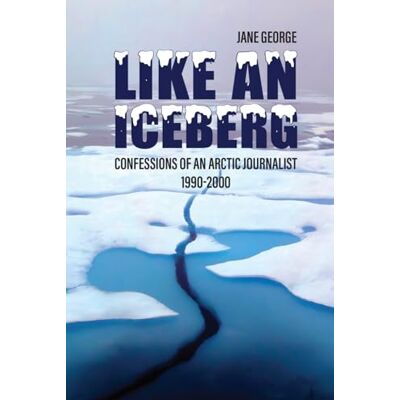 Jane Like an iceberg: Confessions of an Arctic Journalist Jane Like an iceberg: Confessions of an Arctic Journalist