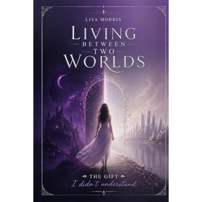 Morris, Lisa Living Between Two Worlds: The Gift I Didn’t Understand Morris, Lisa Living Between Two Worlds: The Gift I Didn’t Understand