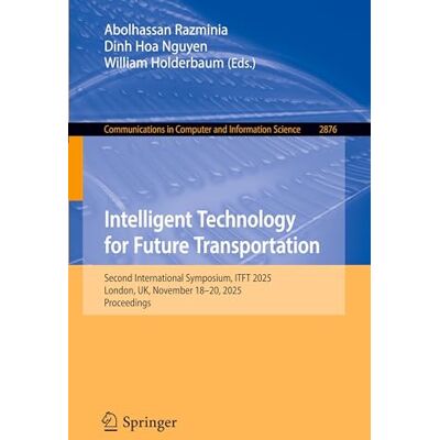 Springer Intelligent Technology for Future Transportation: Second International Symposium, ITFT 2025, London, UK, November 18–20, 2025, Proceedings: 2876 (Communications in Computer and Information Science) Springer Intelligent Technology for Future Transportation: Second International Symposium, ITFT 2025, London, UK, November 18–20, 2025, Proceedings: 2876 (Communications in Computer and Information Science)