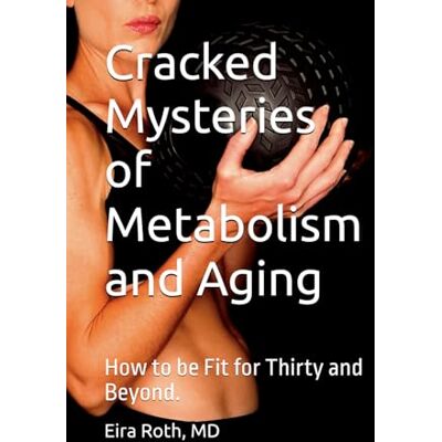 Roth Cracked Mysteries of Metabolism and Aging: How to be Fit for Thirty and Beyond. Roth Cracked Mysteries of Metabolism and Aging: How to be Fit for Thirty and Beyond.